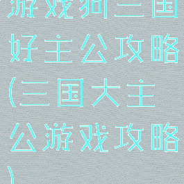 游戏狗三国好主公攻略(三国大主公游戏攻略)