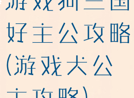 游戏狗三国好主公攻略(游戏犬公主攻略)