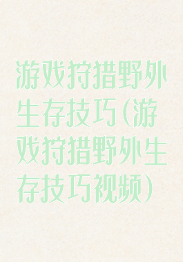 游戏狩猎野外生存技巧(游戏狩猎野外生存技巧视频)