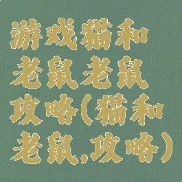 游戏猫和老鼠老鼠攻略(猫和老鼠,攻略)