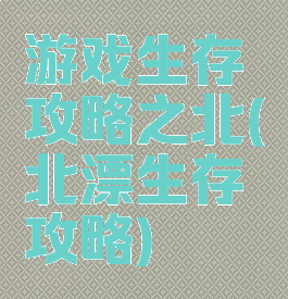 游戏生存攻略之北(北漂生存攻略)