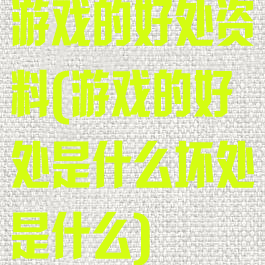 游戏的好处资料(游戏的好处是什么坏处是什么)