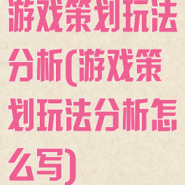 游戏策划玩法分析(游戏策划玩法分析怎么写)