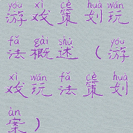 游戏策划玩法概述(游戏玩法策划案)