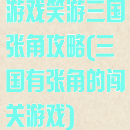 游戏笑游三国张角攻略(三国有张角的闯关游戏)