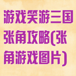 游戏笑游三国张角攻略(张角游戏图片)