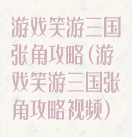 游戏笑游三国张角攻略(游戏笑游三国张角攻略视频)