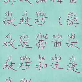 游戏编辑面试技巧(游戏运营面试技巧和注意事项)