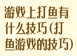 游戏上打鱼有什么技巧(打鱼游戏的技巧)