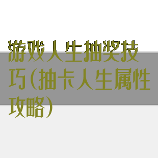 游戏人生抽奖技巧(抽卡人生属性攻略)