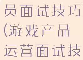 游戏产品专员面试技巧(游戏产品运营面试技巧)