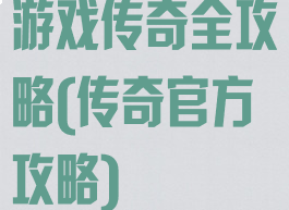 游戏传奇全攻略(传奇官方攻略)