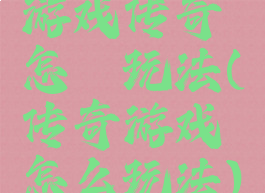 游戏传奇怎麽玩法(传奇游戏怎么玩法)