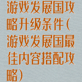游戏发展国攻略升级条件(游戏发展国最佳内容搭配攻略)
