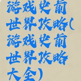 游戏史前世界攻略(游戏史前世界攻略大全)