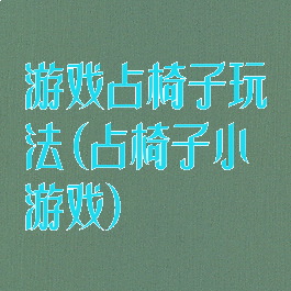 游戏占椅子玩法(占椅子小游戏)