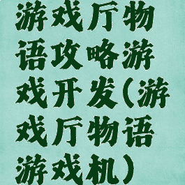 游戏厅物语攻略游戏开发(游戏厅物语游戏机)