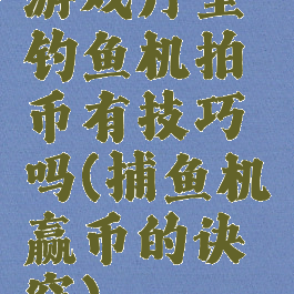 游戏厅里钓鱼机拍币有技巧吗(捕鱼机赢币的诀窍)