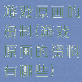 游戏原画的资料(游戏原画的资料有哪些)