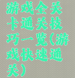 游戏全关卡通关技巧一览(游戏快速通关)