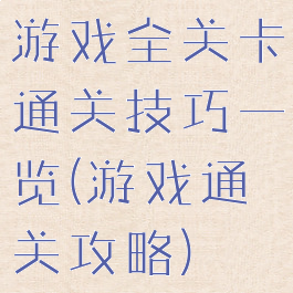 游戏全关卡通关技巧一览(游戏通关攻略)