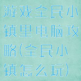 游戏全民小镇里电脑攻略(全民小镇怎么玩)