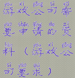 游戏公司需要申请的资料(游戏公司要求)