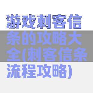 游戏刺客信条的攻略大全(刺客信条流程攻略)