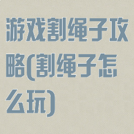 游戏割绳子攻略(割绳子怎么玩)