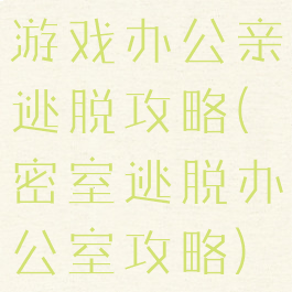 游戏办公亲逃脱攻略(密室逃脱办公室攻略)