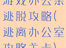 游戏办公亲逃脱攻略(逃离办公室攻略关卡)