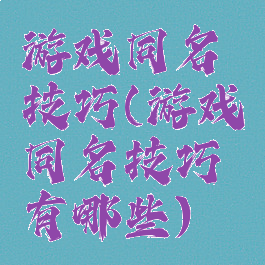 游戏同名技巧(游戏同名技巧有哪些)