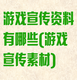 游戏宣传资料有哪些(游戏宣传素材)