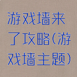 游戏墙来了攻略(游戏墙主题)