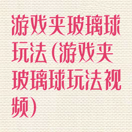 游戏夹玻璃球玩法(游戏夹玻璃球玩法视频)