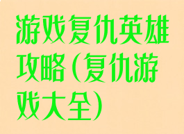 游戏复仇英雄攻略(复仇游戏大全)