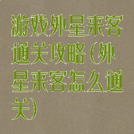 游戏外星来客通关攻略(外星来客怎么通关)