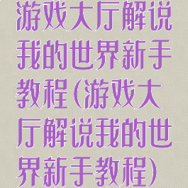 游戏大厅解说我的世界新手教程(游戏大厅解说我的世界新手教程)