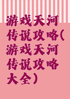 游戏天河传说攻略(游戏天河传说攻略大全)