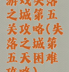 游戏失落之城第五关攻略(失落之城第五天困难攻略)