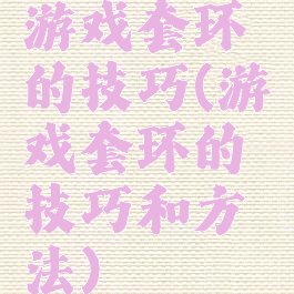 游戏套环的技巧(游戏套环的技巧和方法)