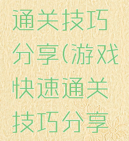 游戏快速通关技巧分享(游戏快速通关技巧分享大全)