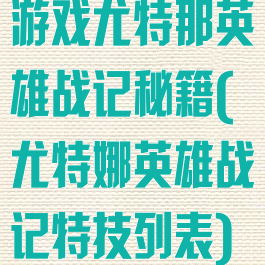 游戏尤特那英雄战记秘籍(尤特娜英雄战记特技列表)