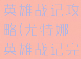游戏尤特那英雄战记攻略(尤特娜英雄战记完全攻略)