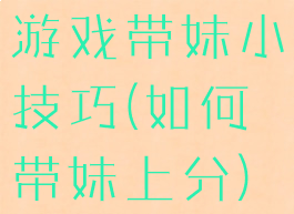 游戏带妹小技巧(如何带妹上分)