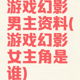 游戏幻影男主资料(游戏幻影女主角是谁)
