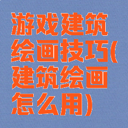 游戏建筑绘画技巧(建筑绘画怎么用)