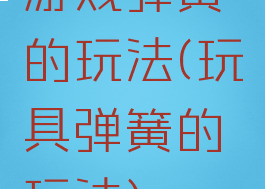 游戏弹簧的玩法(玩具弹簧的玩法)