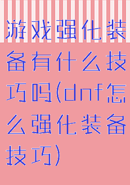 游戏强化装备有什么技巧吗(dnf怎么强化装备技巧)