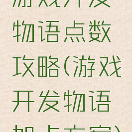 游戏开发物语点数攻略(游戏开发物语加点方案)
